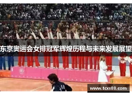 东京奥运会女排冠军辉煌历程与未来发展展望