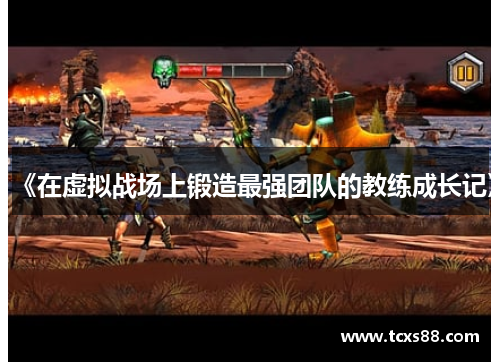 《在虚拟战场上锻造最强团队的教练成长记》