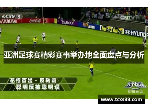 亚洲足球赛精彩赛事举办地全面盘点与分析