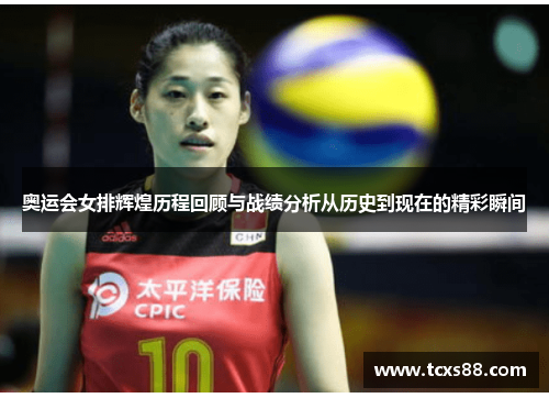 奥运会女排辉煌历程回顾与战绩分析从历史到现在的精彩瞬间