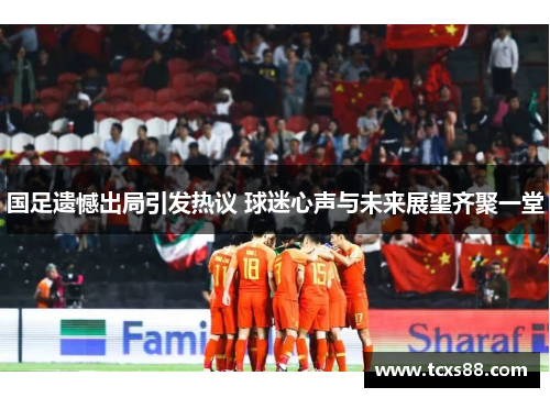 国足遗憾出局引发热议 球迷心声与未来展望齐聚一堂