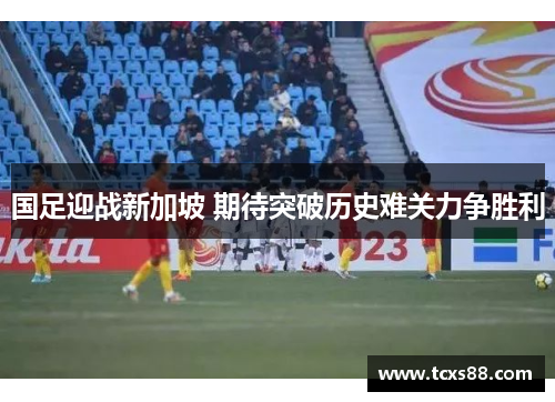 国足迎战新加坡 期待突破历史难关力争胜利