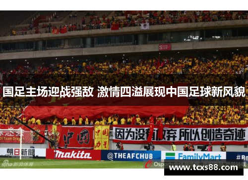国足主场迎战强敌 激情四溢展现中国足球新风貌