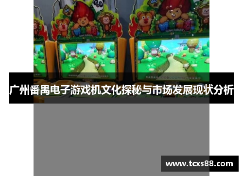 广州番禺电子游戏机文化探秘与市场发展现状分析