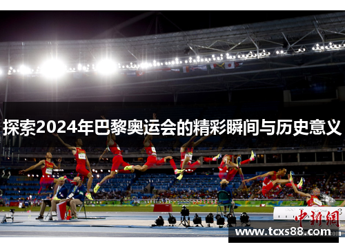 探索2024年巴黎奥运会的精彩瞬间与历史意义