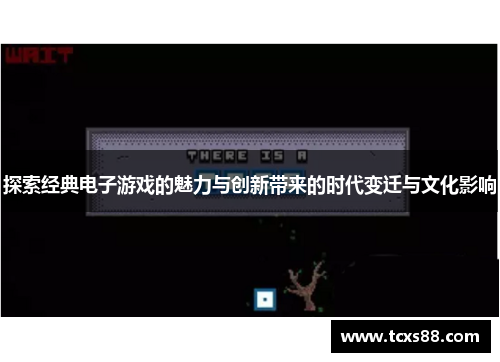 探索经典电子游戏的魅力与创新带来的时代变迁与文化影响