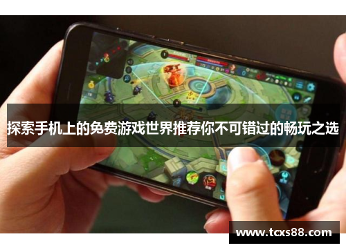 探索手机上的免费游戏世界推荐你不可错过的畅玩之选