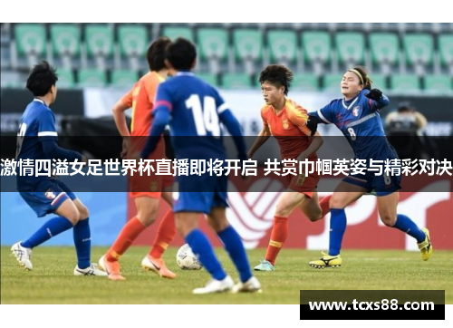 激情四溢女足世界杯直播即将开启 共赏巾帼英姿与精彩对决