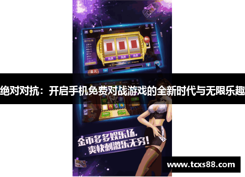 绝对对抗：开启手机免费对战游戏的全新时代与无限乐趣