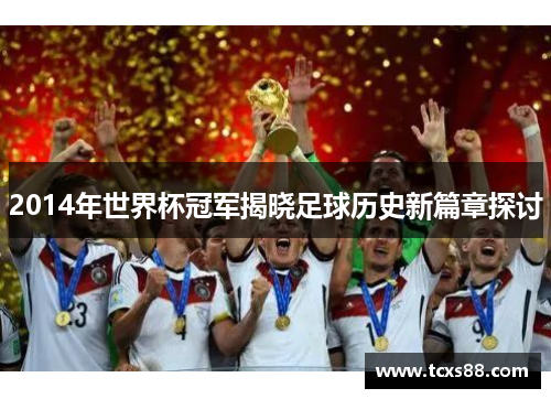 2014年世界杯冠军揭晓足球历史新篇章探讨