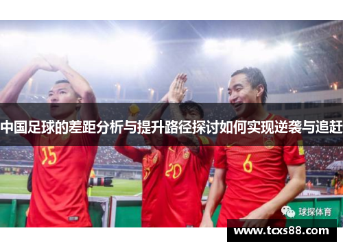 中国足球的差距分析与提升路径探讨如何实现逆袭与追赶