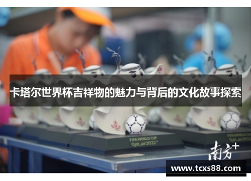 卡塔尔世界杯吉祥物的魅力与背后的文化故事探索