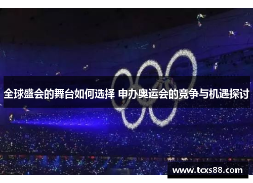 全球盛会的舞台如何选择 申办奥运会的竞争与机遇探讨