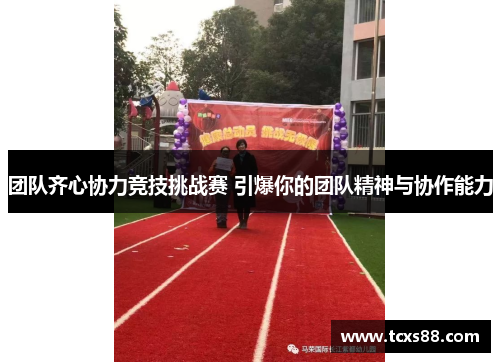 团队齐心协力竞技挑战赛 引爆你的团队精神与协作能力