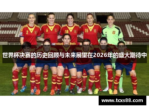 世界杯决赛的历史回顾与未来展望在2026年的盛大期待中